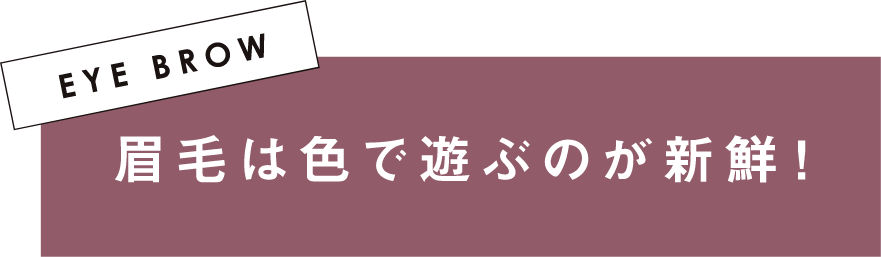 EYE BROW 眉毛は色で遊ぶのが新鮮！