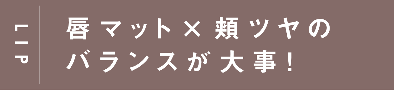 LIP 艶マット×頬ツヤのバランスが大事！