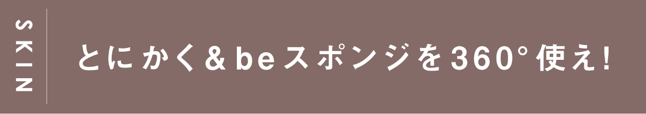 SKIN とにかく&beスポンジを360°使え！