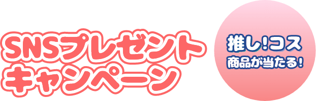 SNSプレゼントキャンペーン 推し！コス商品が当たる！