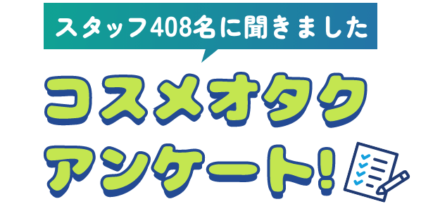 スタッフ408名に聞きました コスメオタクアンケート!